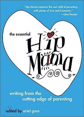 The Essential Hip Mama: Writing from the Cutting Edge of Parenting