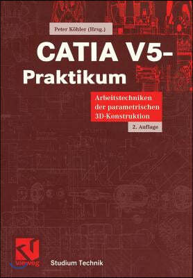 Catia V5-Praktikum: Arbeitstechniken Der Parametrischen 3d-Konstruktion