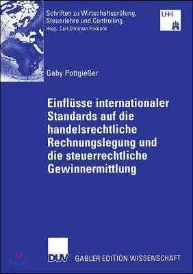 Einflüsse Internationaler Standards Auf Die Handelsrechtliche Rechnungslegung Und Die Steuerrechtliche Gewinnermittlung: Kritische Analyse Der Entwick