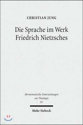 Die Sprache Im Werk Friedrich Nietzsches: Eine Studie Zu Ihrer Bedeutung Fur Eine Theologie Jenseits Von Theologie