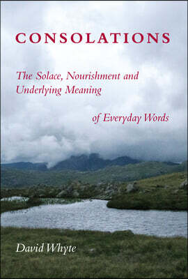 Consolations: The Solace, Nourishment and Underlying Meaning of Everyday Words