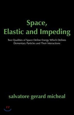 Space, Elastic and Impeding: Two Qualities of Space Define Energy Which Defines Elementary Particles and Their Interactions