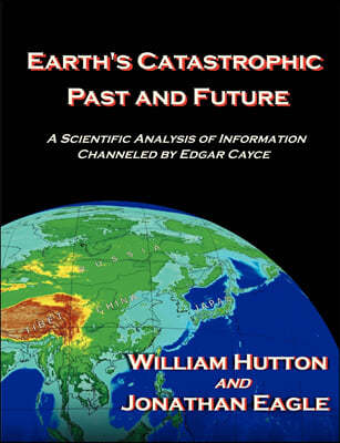 Earth's Catastrophic Past and Future: A Scientific Analysis of Information Channeled by Edgar Cayce