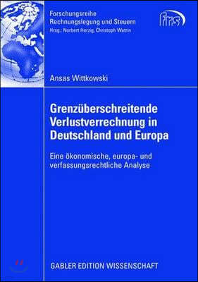 Grenzüberschreitende Verlustverrechnung in Deutschland Und Europa: Eine Ökonomische, Europa- Und Verfassungsrechtliche Analyse