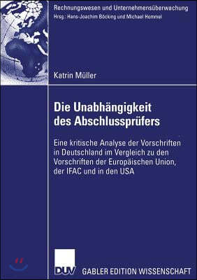 Die Unabhangigkeit Des Abschlussprufers: Eine Kritische Analyse Der Vorschriften in Deutschland Im Vergleich Zu Den Vorschriften Der Europaischen Unio