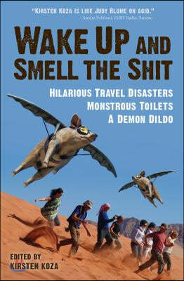 Wake Up and Smell the Shit: Hilarious Travel Disasters, Monstrous Toilets, and a Demon Dildo