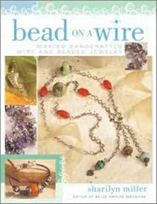 Bead on a Wire: Making Handcrafted Wire and Beaded Jewelry