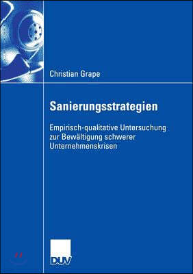 Sanierungsstrategien: Empirisch-Qualitative Untersuchung Zur Bewältigung Schwerer Unternehmenskrisen