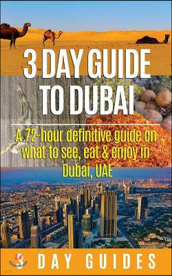 3 Day Guide to Dubai: A 72-Hour Definitive Guide on What to See, Eat and Enjoy in Dubai, Uae