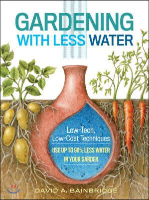 Gardening with Less Water: Low-Tech, Low-Cost Techniques; Use Up to 90% Less Water in Your Garden