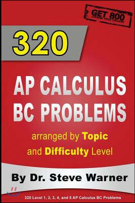 320 AP Calculus BC Problems arranged by Topic and Difficulty Level: 240 Test Prep Questions with Solutions, 80 Additional Questions with Answers