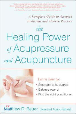 The Healing Power of Acupressure and Acupuncture: A Complete Guide to Accepted Traditions and Modern Practice