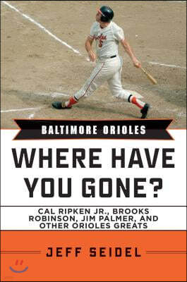 Baltimore Orioles: Where Have You Gone? Cal Ripken Jr., Brooks Robinson, Jim Palmer, and Other Orioles Greats