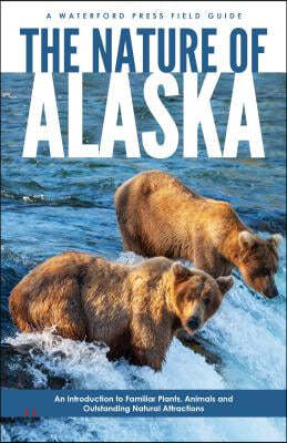 The Nature of Alaska: An Introduction to Familiar Plants, Animals & Outstanding Natural Attractions