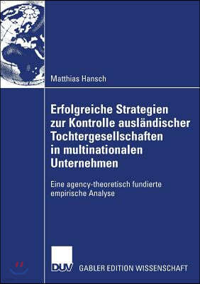 Erfolgreiche Strategien Zur Kontrolle Ausländischer Tochtergesellschaften in Multinationalen Unternehmen: Eine Agency-Theoretisch Fundierte Empirische