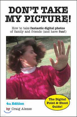 Don't Take My Picture!: How to Take Fantastic Digital Photos of Family and Friends (and Have Fun!)