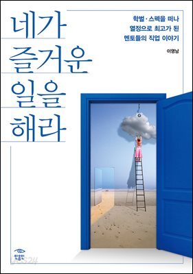 네가 즐거운 일을 해라 : 학벌.스펙을 떠나 열정으로 최고가 된 멘토들의 직업 이야기