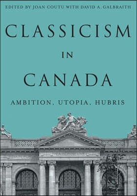Classicism in Canada: Ambition, Utopia, Hubris