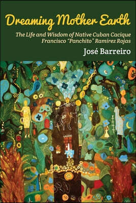 Dreaming Mother Earth: The Life and Wisdom of Native Cuban Cacique Francisco "Panchito" Ramírez Rojas