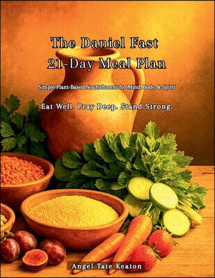 The Daniel Fast 21-Day Meal Plan: Simple Plant-Based Nourishment for Mind, Body, & Spirit Eat Well. Pray Deep. Stand Strong.