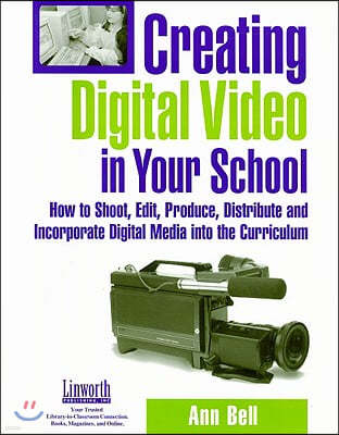 Creating Digital Video in Your School: How to Shoot, Edit, Produce, Distribute and Incorporate Digital Media Into the Curriculum