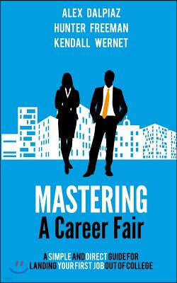 Mastering A Career Fair: A Simple and Direct Guide For Landing Your First Job Out of College