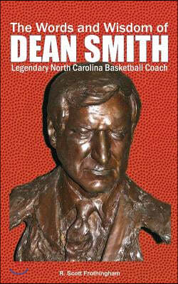 The Words and Wisdom of DEAN SMITH: Legendary North Carolina Basketball Coach