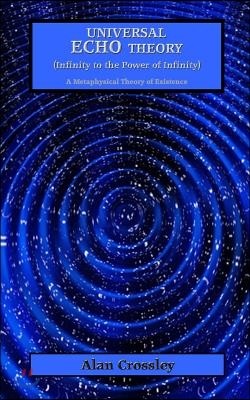 Universal Echo Theory (Infinity to the Power of Infinity): A Metaphysical Theory of Existence