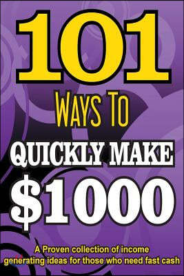101 Ways to Make $1000 Quickly - A Proven Collection of Income Generating Ideas
