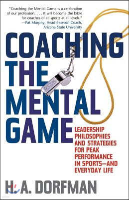 Coaching the Mental Game: Leadership Philosophies and Strategies for Peak Performance in Sports--And Everyday Life