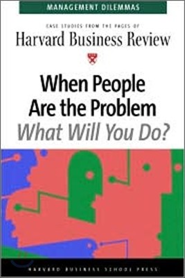 When People Are the Problem, What Will You Do? : Case Studies from the Pages of Harvard Business Review