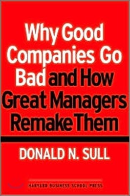 Why Good Companies Go Bad And How Great Managers Remake Them