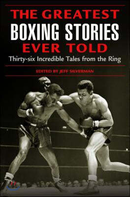 Greatest Boxing Stories Ever Told: Thirty-Six Incredible Tales from the Ring