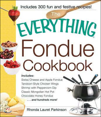 The Everything Fondue Cookbook: 300 Creative Ideas for Any Occasion