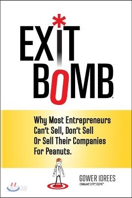 Exit Bomb: Why Most Entrepreneurs Can't Sell, Don't Sell Or Sell Their Companies For Peanuts