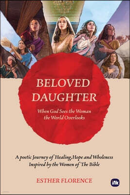Inkscribe Publishing Beloved Daughter: When God Sees the Woman the World Overlooks: A Poetic Journey of Healing, Hope, and Wholeness Inspired by the Women of the Bible