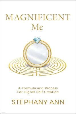 Magnificent Me: A Formula and Process for Higher Self Creation