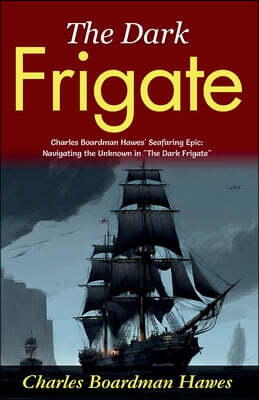 The Dark Frigate: Charles Boardman Hawes' Seafaring Epic: Navigating the Unknown in "The Dark Frigate"