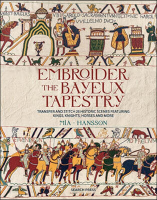 Embroider the Bayeux Tapestry: Transfer and Stitch 25 Historic Scenes Featuring Kings, Knights, Horses and More