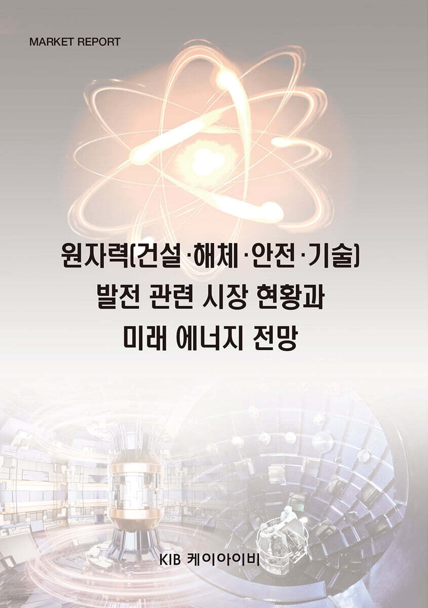원자력(건설·해체·안전·기술)발전 관련 시장 현황과 미래 에너지 전망