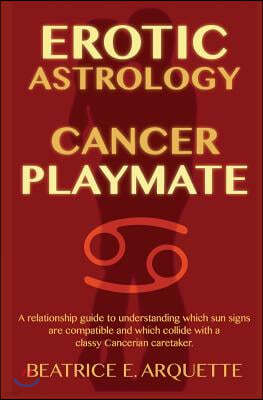 Erotic Astrology: Cancer Playmate: A relationship guide to understanding which sun signs are compatible and which collide with a classy