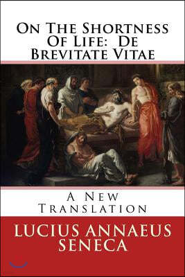 On the Shortness of Life: de Brevitate Vitae: A New Translation