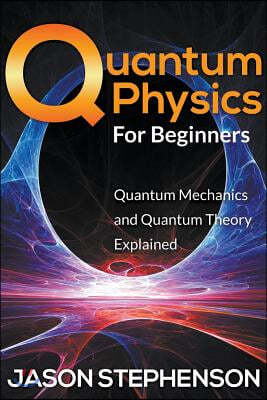 Quantum Physics for Beginners: Quantum Mechanics and Quantum Theory Explained