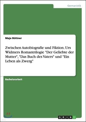 Zwischen Autobiografie und Fiktion. Urs Widmers Romantrilogie "Der Geliebte der Mutter", "Das Buch des Vaters" und "Ein Leben als Zwerg"