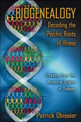 Biogenealogy: Decoding the Psychic Roots of Illness: Freedom from the Ancestral Origins of Disease