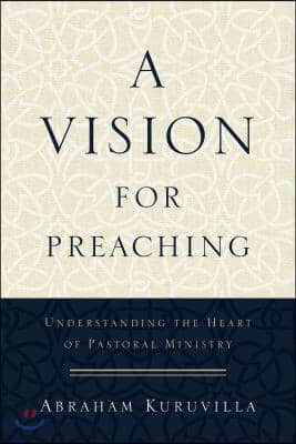 A Vision for Preaching: Understanding the Heart of Pastoral Ministry