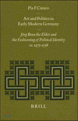 Art and Politics in Early Modern Germany: Jorg Breu the Elder and the Fashioning of Political Identity, Ca. 1475-1536