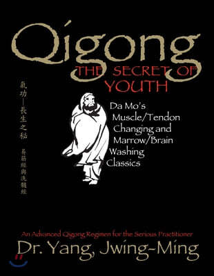 Qigong, the Secret of Youth 2nd. Ed.: Da Mo's Muscle/Tendon Changing and Marrow/Brain Washing Classics