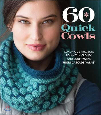 60 Quick Cowls: Luxurious Projects to Knit in Cloud and Duo Yarns from Cascade Yarns