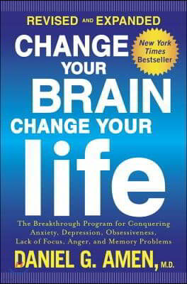 Change Your Brain, Change Your Life: The Breakthrough Program for Conquering Anxiety, Depression, Obsessiveness, Lack of Focus, Anger, and Memory Prob